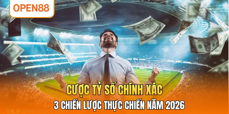 Cược Tỷ Số Chính Xác - 3 Chiến Lược Thực Chiến Năm 2026