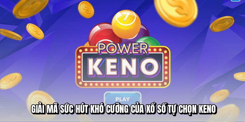 Giải mã sức hút khó cưỡng của xổ số tự chọn Keno