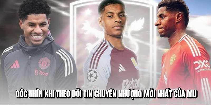 Góc nhìn khi theo dõi tin chuyển nhượng mới nhất của MU