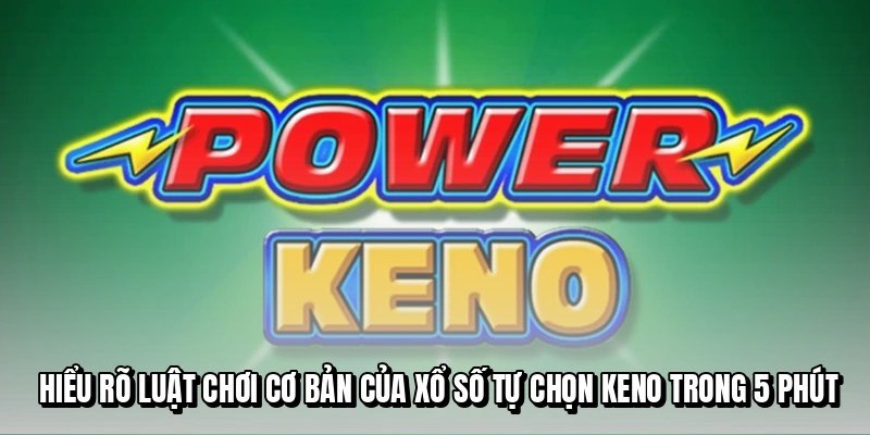 Hiểu rõ luật chơi cơ bản của xổ số tự chọn Keno trong 5 phút